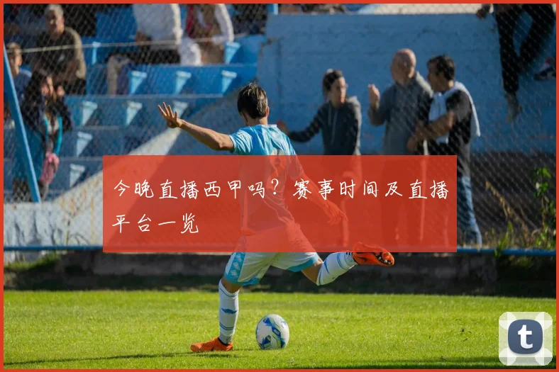 今晚直播西甲吗？赛事时间及直播平台一览