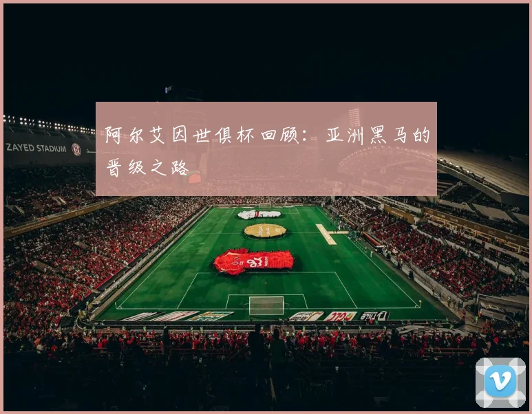 阿尔艾因世俱杯回顾：亚洲黑马的晋级之路