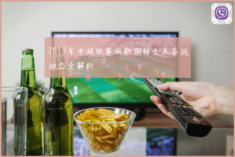 2019年中超联赛间歇期转会及备战动态全解析