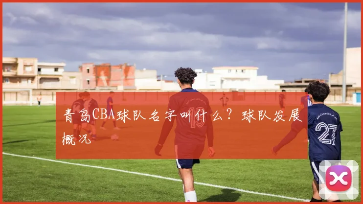 青岛CBA球队名字叫什么？球队发展概况
