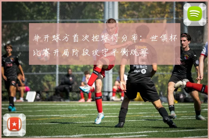 非开球方首次控球得分率：世俱杯比赛开局阶段攻守平衡观察