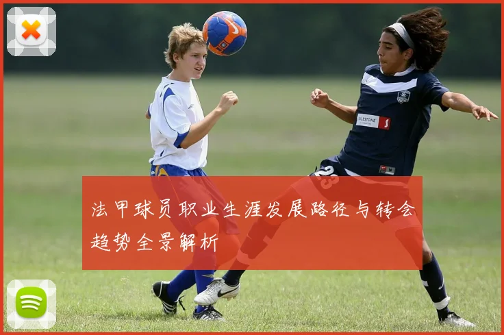 法甲球员职业生涯发展路径与转会趋势全景解析