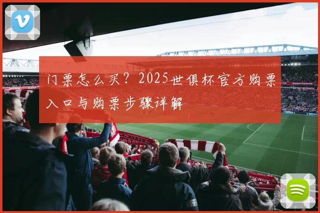 门票怎么买？2025世俱杯官方购票入口与购票步骤详解