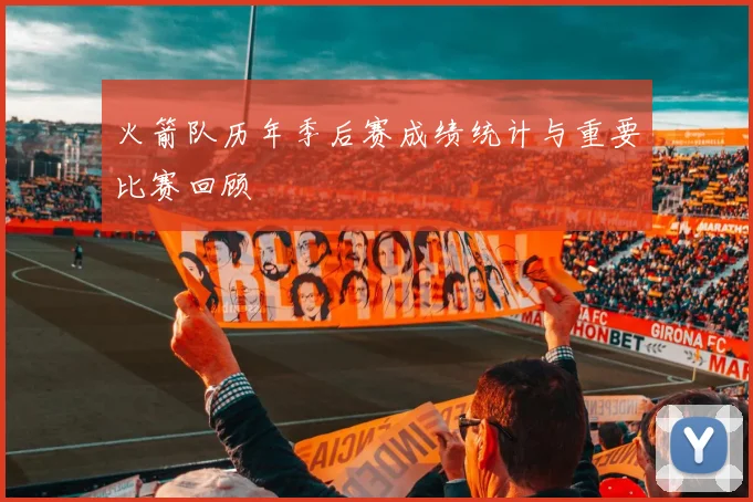 火箭队历年季后赛成绩统计与重要比赛回顾