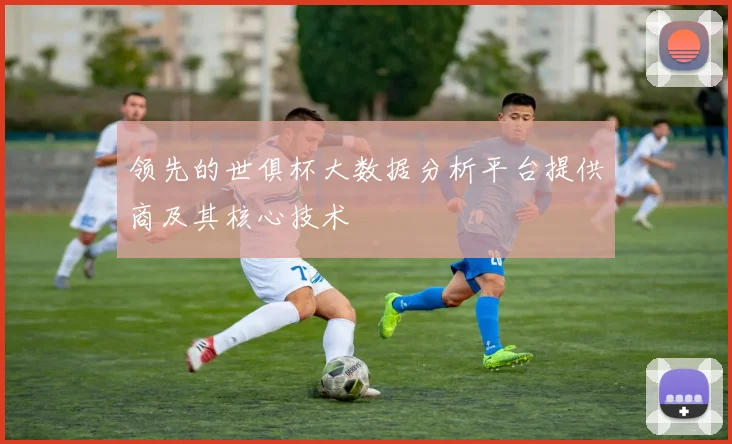 领先的世俱杯大数据分析平台提供商及其核心技术